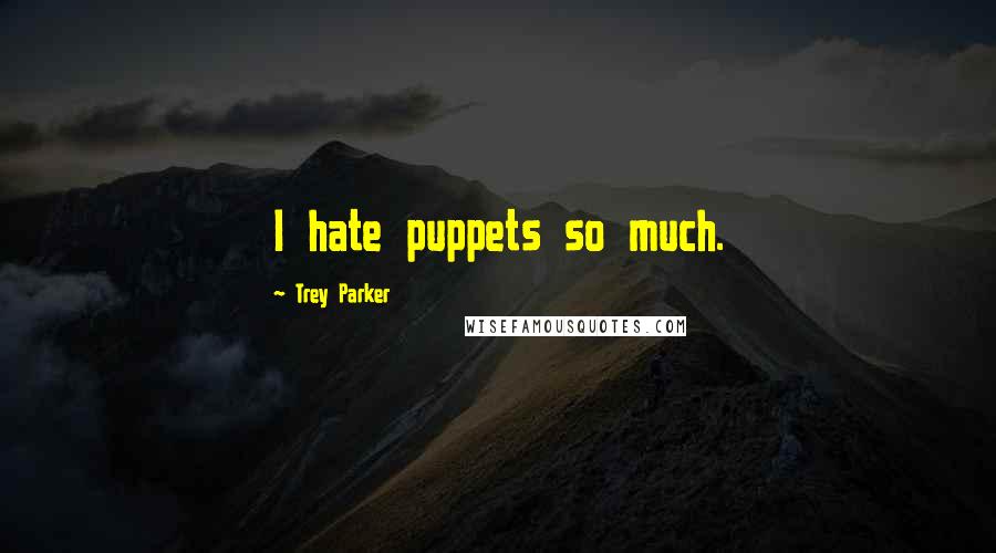 Trey Parker Quotes: I hate puppets so much.