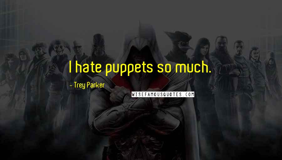 Trey Parker Quotes: I hate puppets so much.