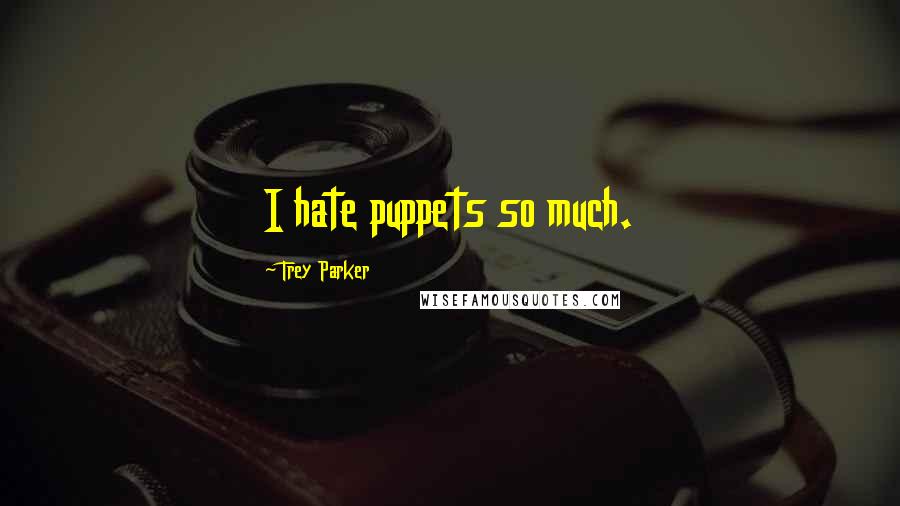 Trey Parker Quotes: I hate puppets so much.