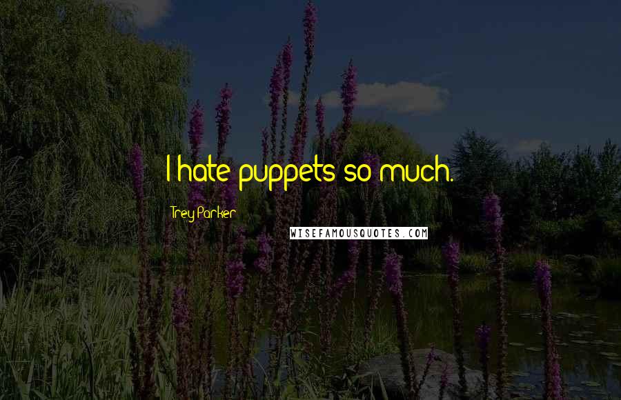 Trey Parker Quotes: I hate puppets so much.