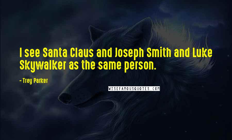 Trey Parker Quotes: I see Santa Claus and Joseph Smith and Luke Skywalker as the same person.