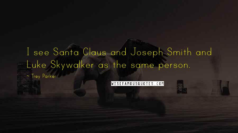 Trey Parker Quotes: I see Santa Claus and Joseph Smith and Luke Skywalker as the same person.