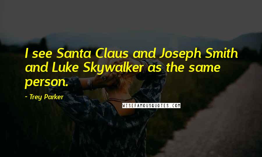 Trey Parker Quotes: I see Santa Claus and Joseph Smith and Luke Skywalker as the same person.