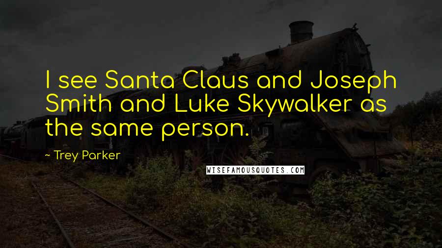 Trey Parker Quotes: I see Santa Claus and Joseph Smith and Luke Skywalker as the same person.