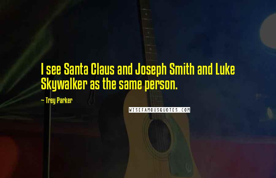 Trey Parker Quotes: I see Santa Claus and Joseph Smith and Luke Skywalker as the same person.