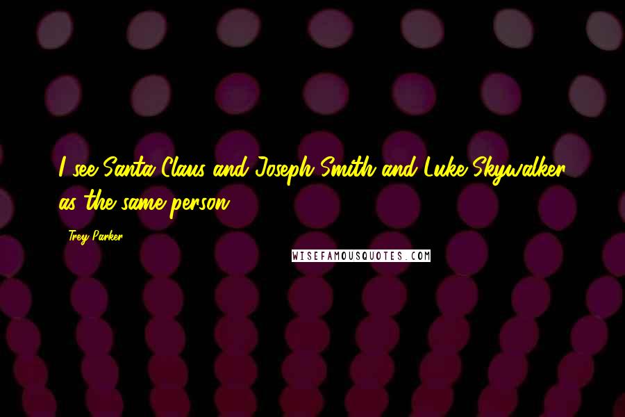 Trey Parker Quotes: I see Santa Claus and Joseph Smith and Luke Skywalker as the same person.