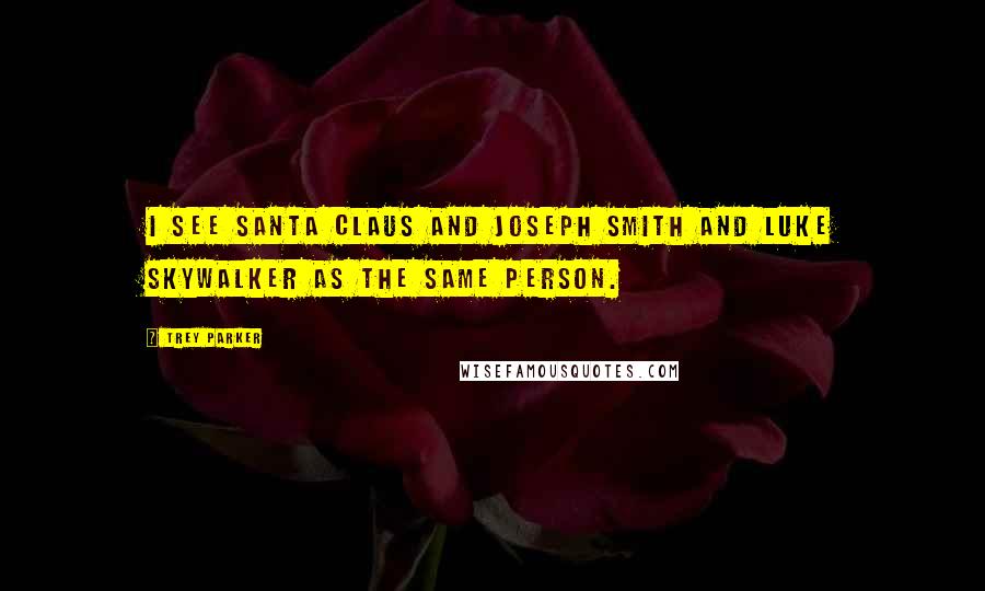 Trey Parker Quotes: I see Santa Claus and Joseph Smith and Luke Skywalker as the same person.