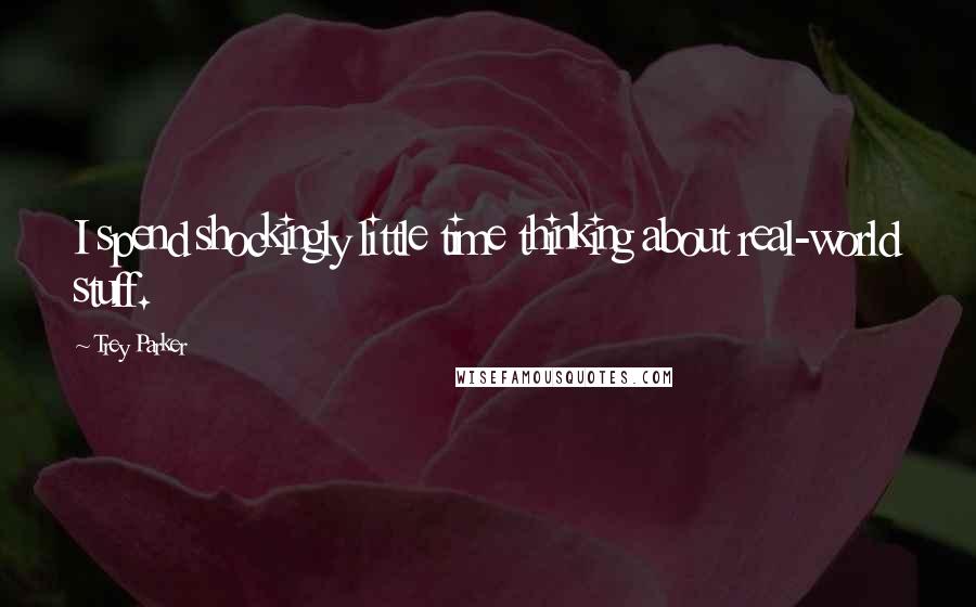 Trey Parker Quotes: I spend shockingly little time thinking about real-world stuff.