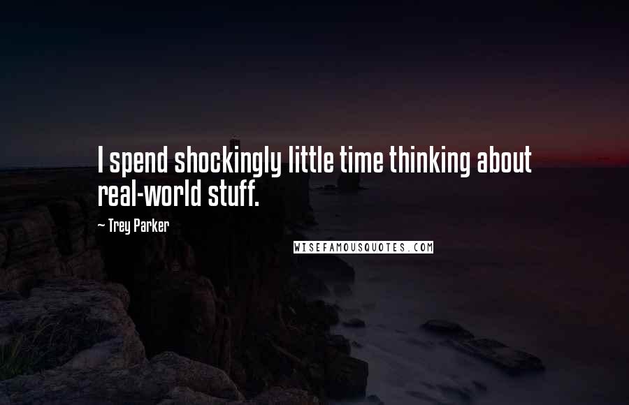 Trey Parker Quotes: I spend shockingly little time thinking about real-world stuff.