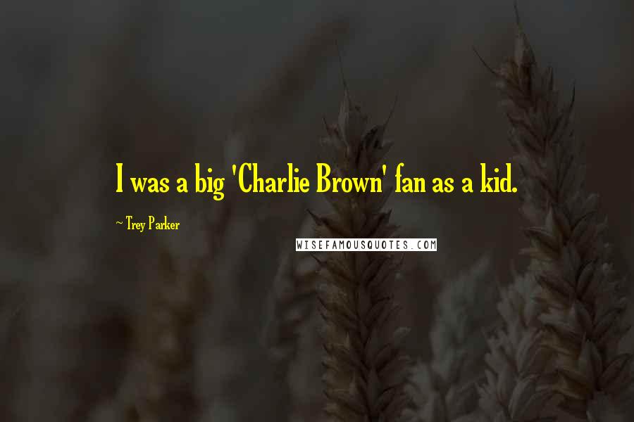 Trey Parker Quotes: I was a big 'Charlie Brown' fan as a kid.