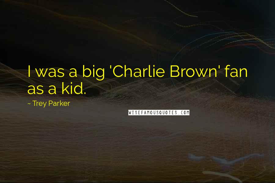 Trey Parker Quotes: I was a big 'Charlie Brown' fan as a kid.