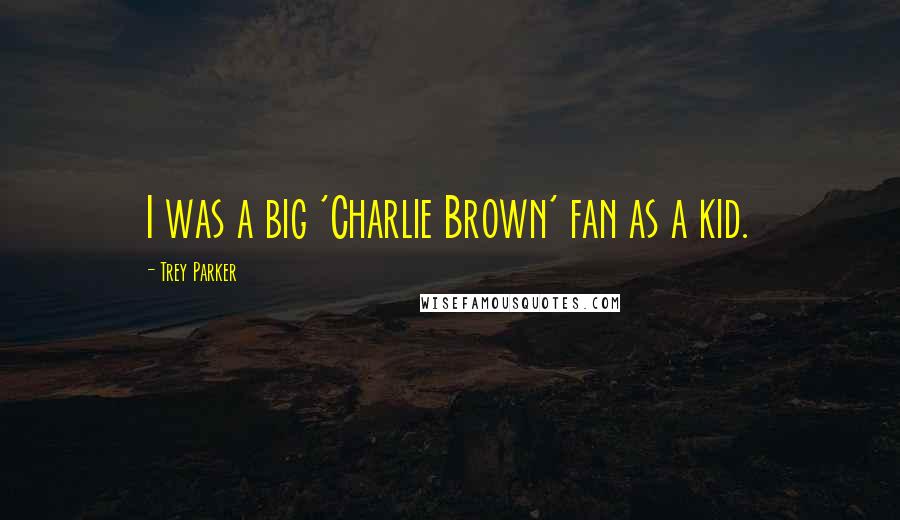 Trey Parker Quotes: I was a big 'Charlie Brown' fan as a kid.