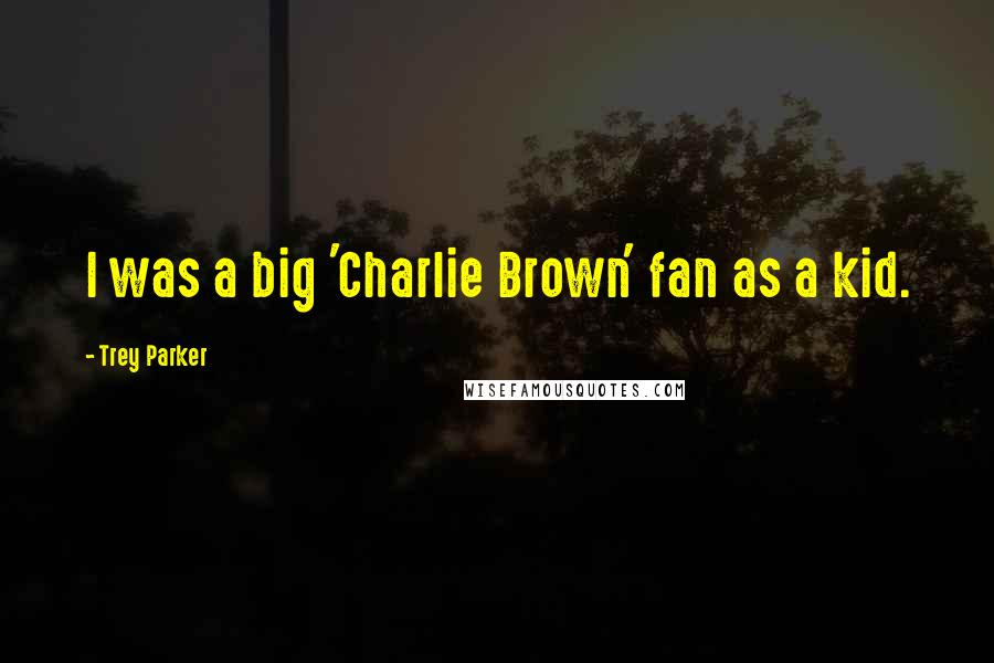 Trey Parker Quotes: I was a big 'Charlie Brown' fan as a kid.