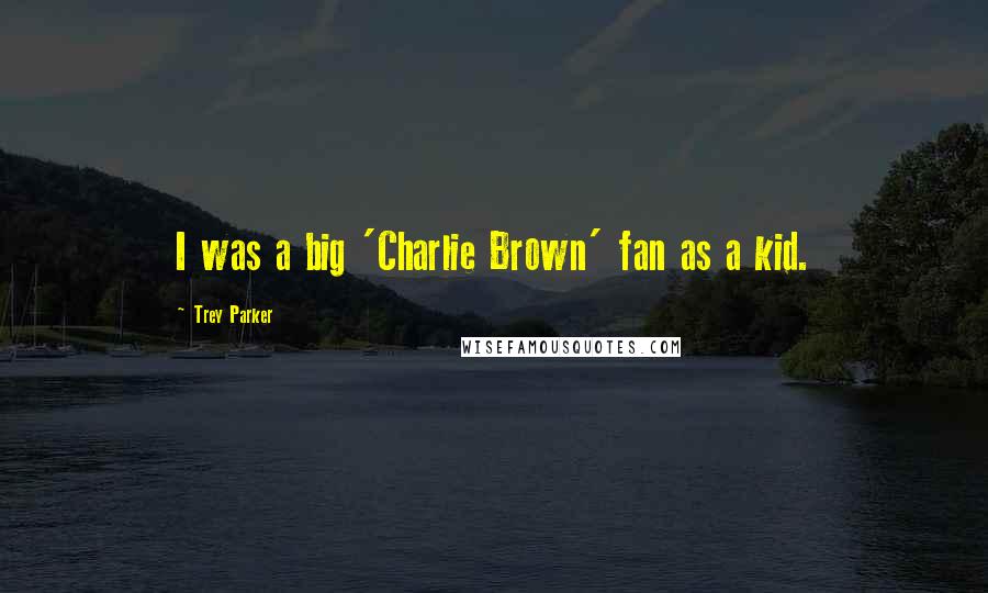 Trey Parker Quotes: I was a big 'Charlie Brown' fan as a kid.