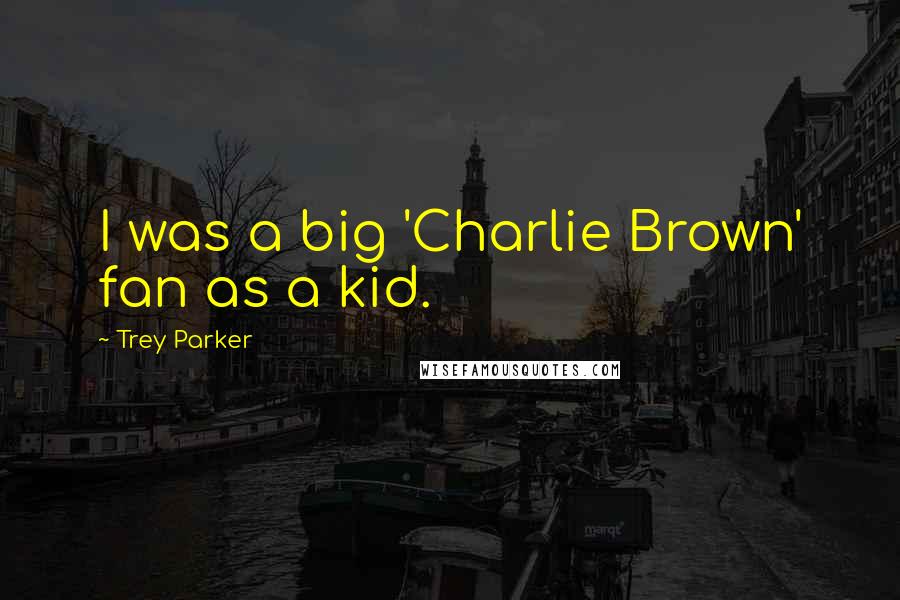 Trey Parker Quotes: I was a big 'Charlie Brown' fan as a kid.