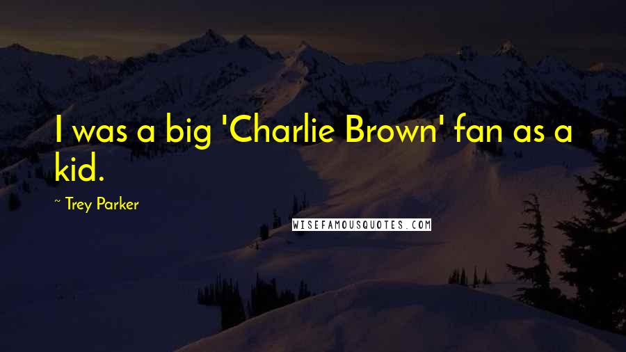 Trey Parker Quotes: I was a big 'Charlie Brown' fan as a kid.