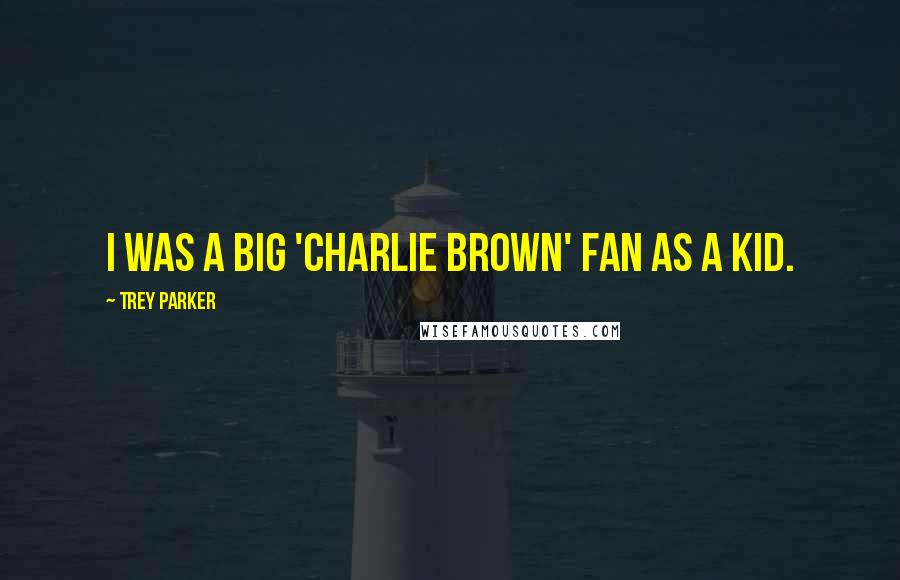 Trey Parker Quotes: I was a big 'Charlie Brown' fan as a kid.