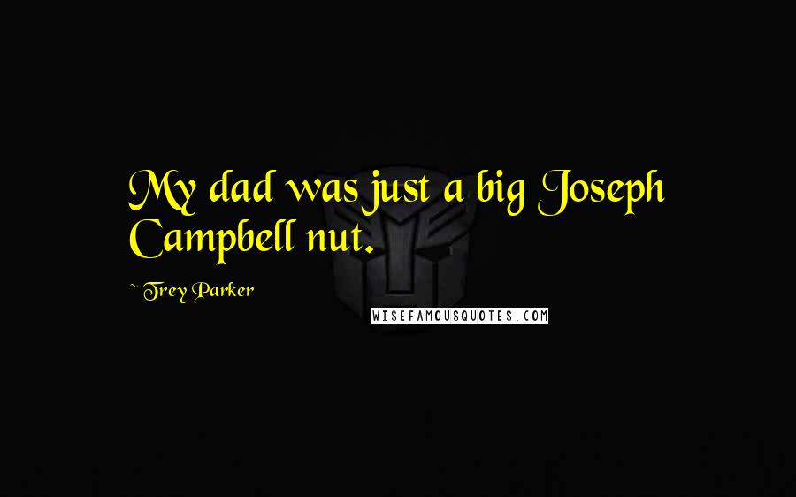 Trey Parker Quotes: My dad was just a big Joseph Campbell nut.