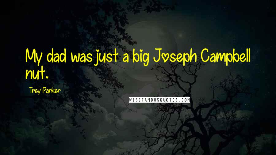 Trey Parker Quotes: My dad was just a big Joseph Campbell nut.