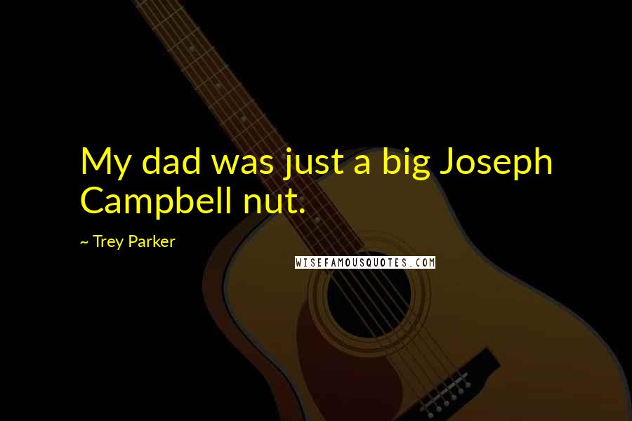 Trey Parker Quotes: My dad was just a big Joseph Campbell nut.