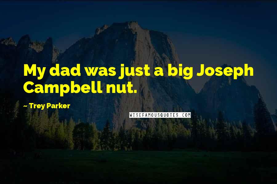 Trey Parker Quotes: My dad was just a big Joseph Campbell nut.