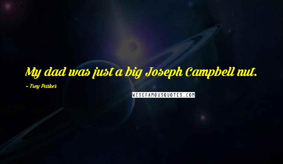 Trey Parker Quotes: My dad was just a big Joseph Campbell nut.