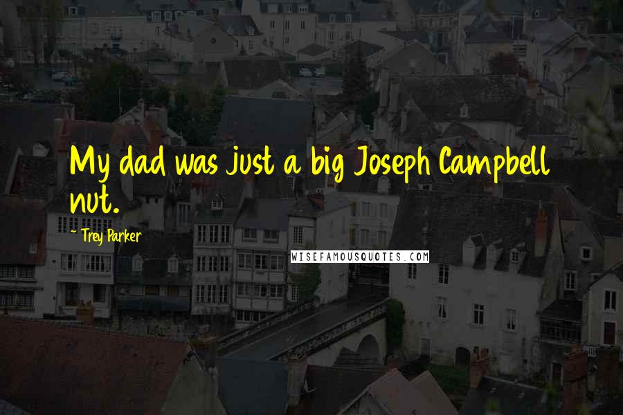 Trey Parker Quotes: My dad was just a big Joseph Campbell nut.