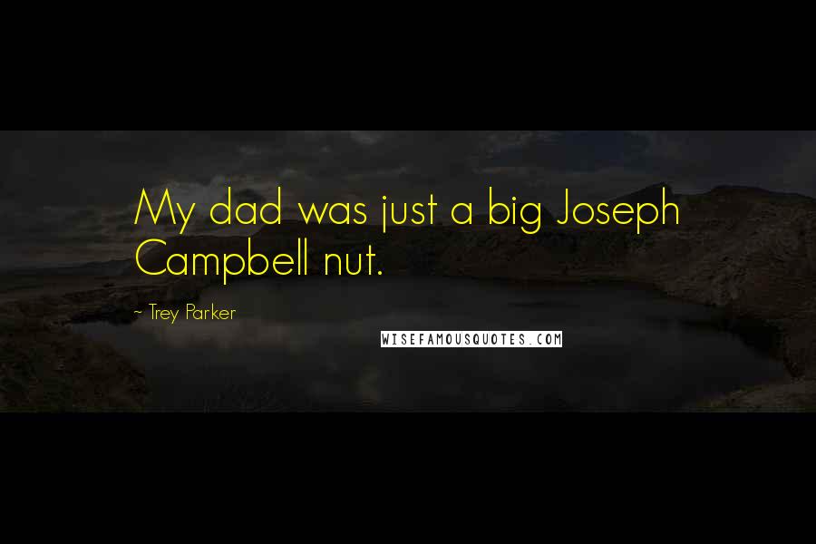 Trey Parker Quotes: My dad was just a big Joseph Campbell nut.