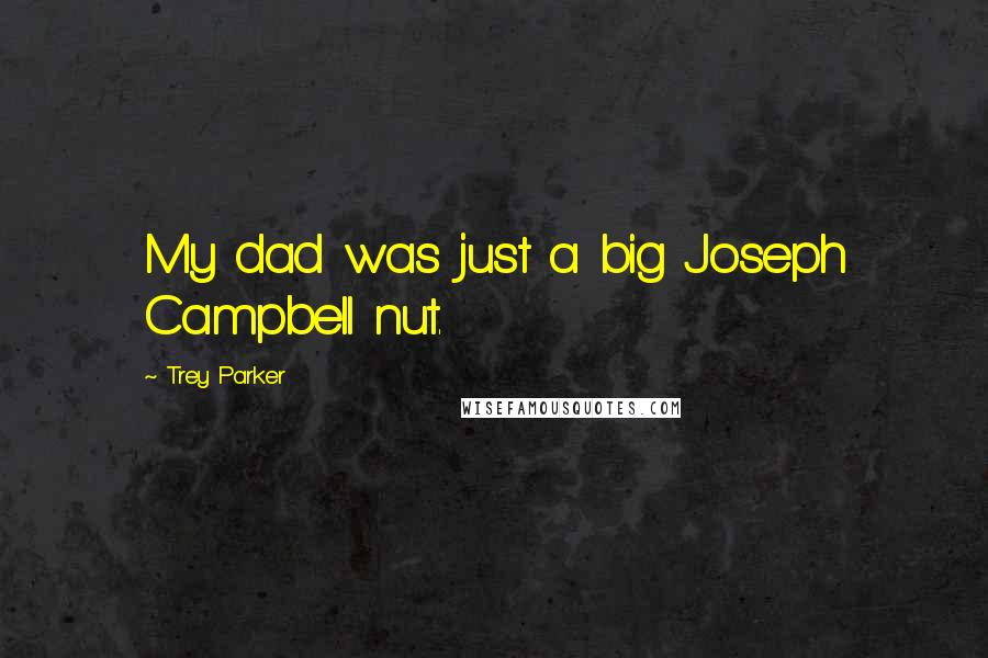 Trey Parker Quotes: My dad was just a big Joseph Campbell nut.
