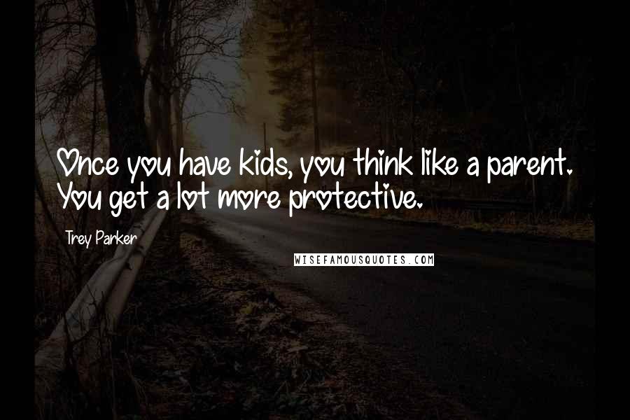 Trey Parker Quotes: Once you have kids, you think like a parent. You get a lot more protective.