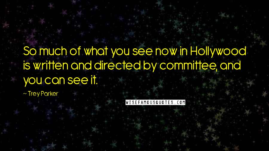 Trey Parker Quotes: So much of what you see now in Hollywood is written and directed by committee, and you can see it.