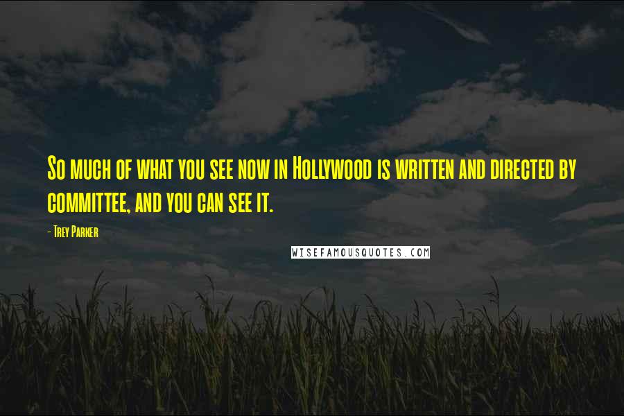 Trey Parker Quotes: So much of what you see now in Hollywood is written and directed by committee, and you can see it.