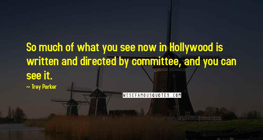 Trey Parker Quotes: So much of what you see now in Hollywood is written and directed by committee, and you can see it.