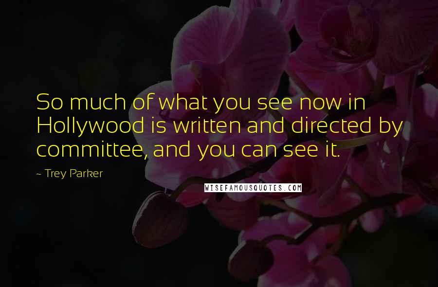 Trey Parker Quotes: So much of what you see now in Hollywood is written and directed by committee, and you can see it.