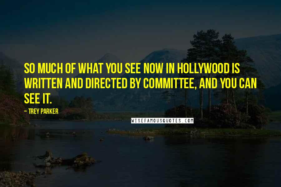 Trey Parker Quotes: So much of what you see now in Hollywood is written and directed by committee, and you can see it.
