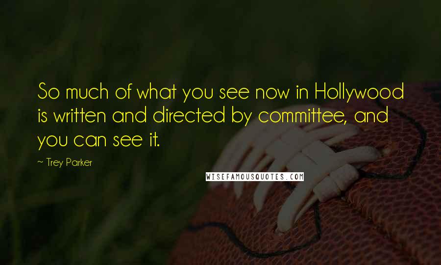 Trey Parker Quotes: So much of what you see now in Hollywood is written and directed by committee, and you can see it.