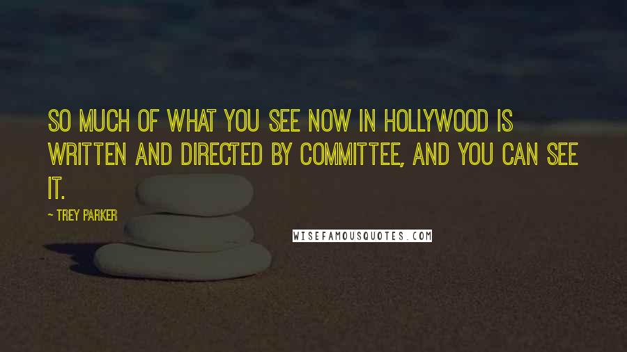 Trey Parker Quotes: So much of what you see now in Hollywood is written and directed by committee, and you can see it.