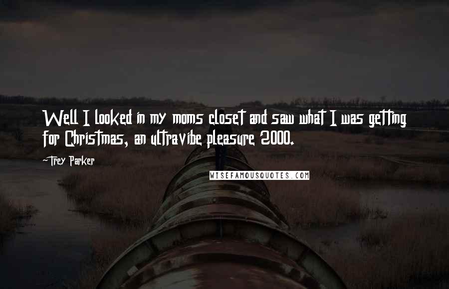 Trey Parker Quotes: Well I looked in my moms closet and saw what I was getting for Christmas, an ultravibe pleasure 2000.