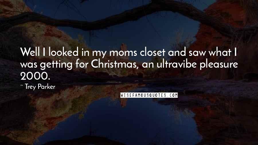 Trey Parker Quotes: Well I looked in my moms closet and saw what I was getting for Christmas, an ultravibe pleasure 2000.