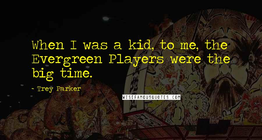 Trey Parker Quotes: When I was a kid, to me, the Evergreen Players were the big time.