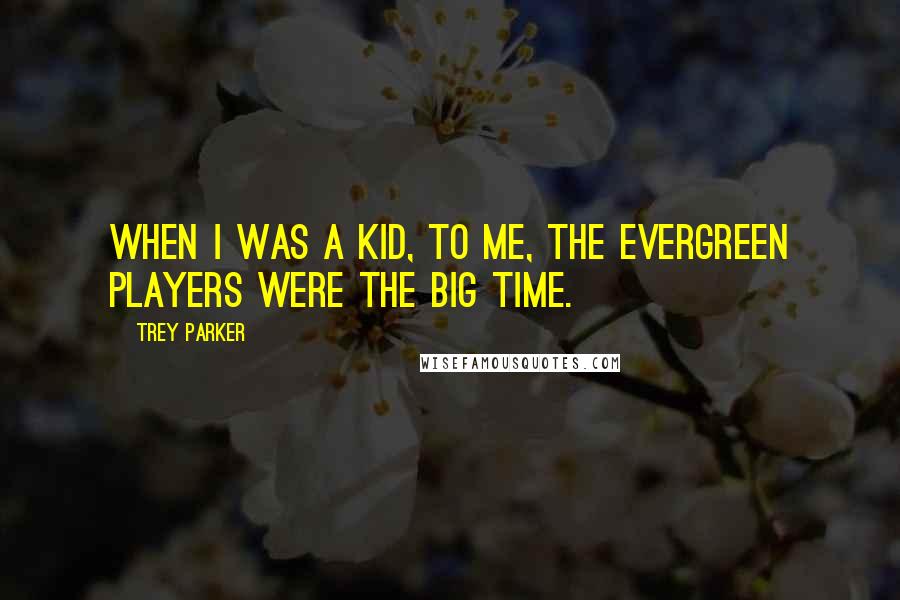 Trey Parker Quotes: When I was a kid, to me, the Evergreen Players were the big time.