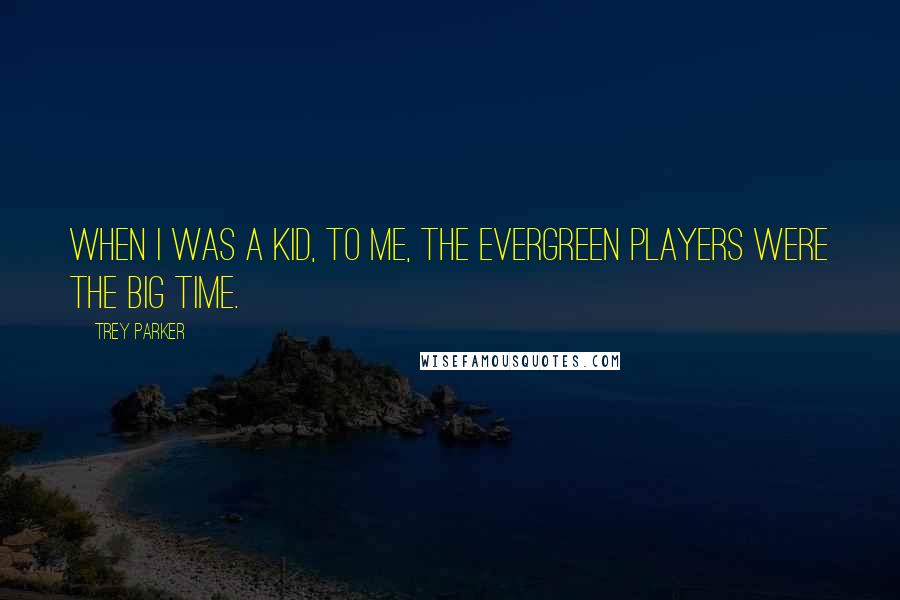 Trey Parker Quotes: When I was a kid, to me, the Evergreen Players were the big time.