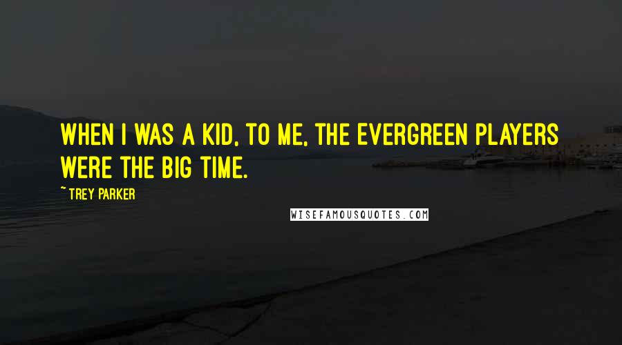 Trey Parker Quotes: When I was a kid, to me, the Evergreen Players were the big time.