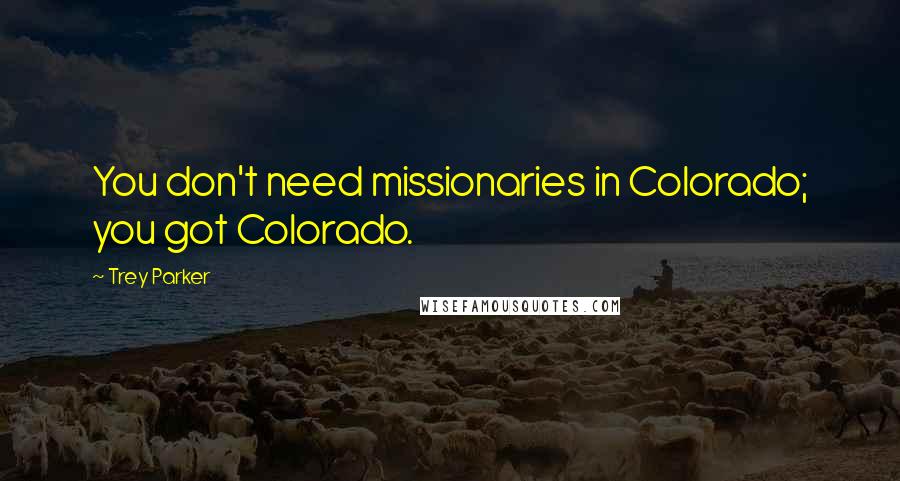 Trey Parker Quotes: You don't need missionaries in Colorado; you got Colorado.