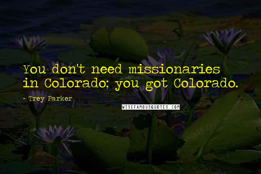 Trey Parker Quotes: You don't need missionaries in Colorado; you got Colorado.