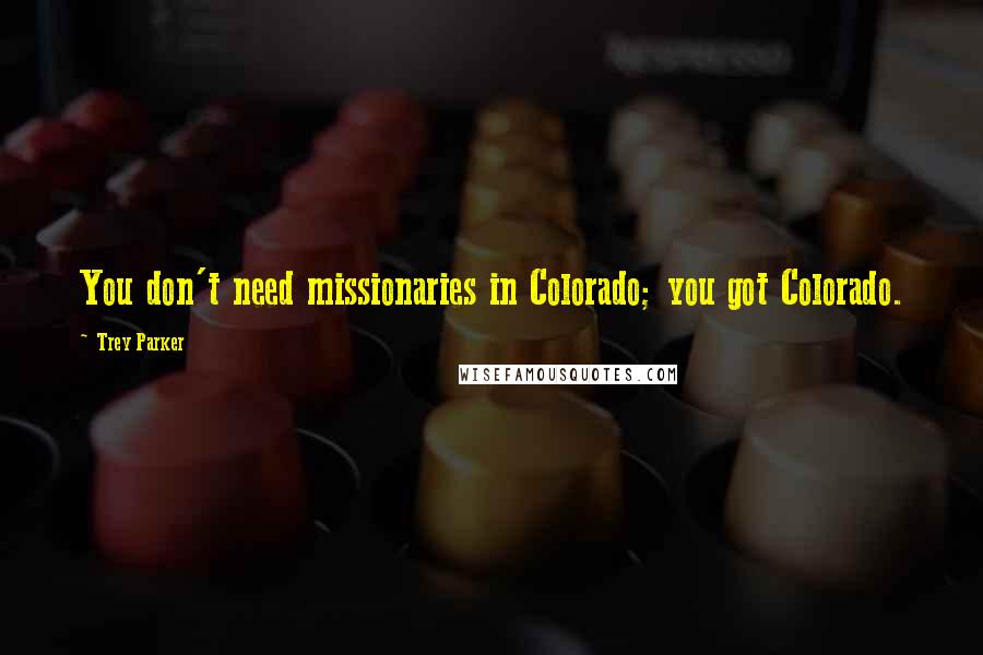 Trey Parker Quotes: You don't need missionaries in Colorado; you got Colorado.