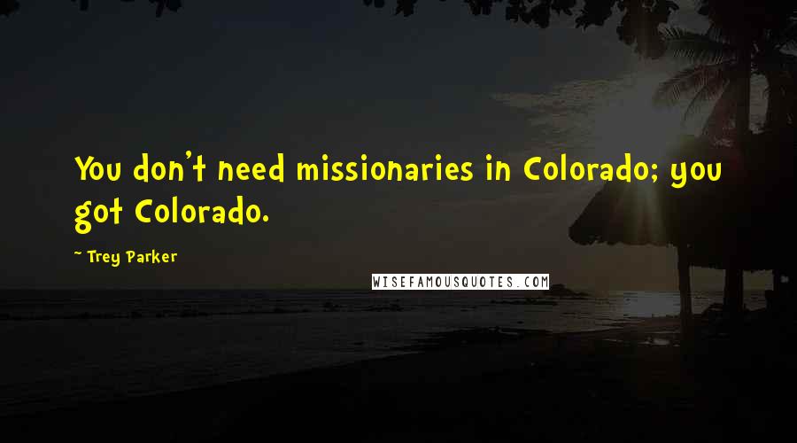 Trey Parker Quotes: You don't need missionaries in Colorado; you got Colorado.