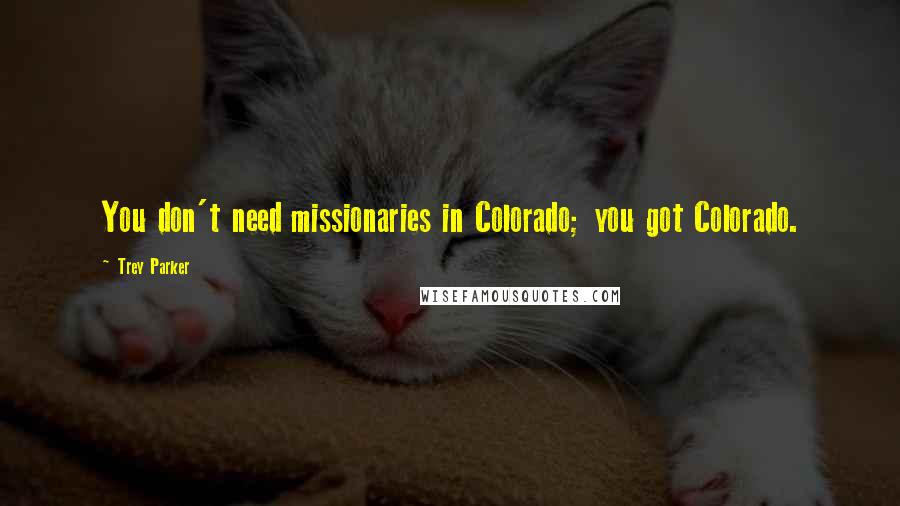 Trey Parker Quotes: You don't need missionaries in Colorado; you got Colorado.