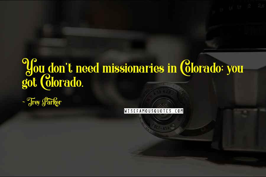 Trey Parker Quotes: You don't need missionaries in Colorado; you got Colorado.