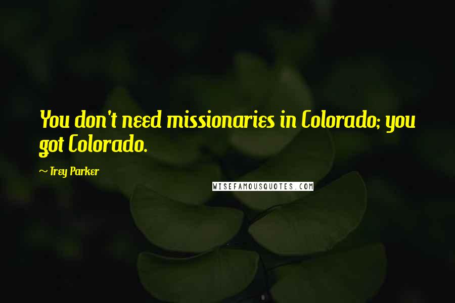 Trey Parker Quotes: You don't need missionaries in Colorado; you got Colorado.